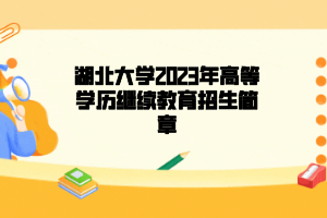 湖北大学2023年高等学历继续教育招生简章