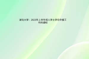 湖北大学：2023年上半年成人学士学位申报工作的通知