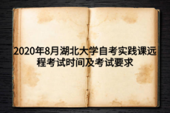 2020年8月湖北大学自考实践课远程考试时间及考试要求