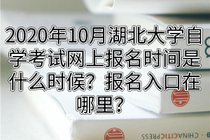 2020年10月湖北大学自学考试网上报名时间是什么时候？报名入口在哪里？