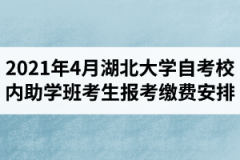 2021年04月湖北大学自学考试校内助学班考生报考费缴费安排