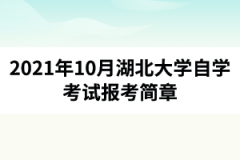 2021年10月湖北大学自学考试报考简章：报名时间8月23日-9月1日