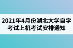 2021年4月份湖北大学自学考试社会考生00052、00347两门课程上机考试安排通知