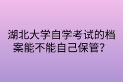 湖北大学自学考试的档案能不能自己保管？