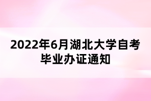 2022年6月湖北大学自考毕业办证通知