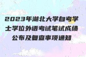 2023年湖北大学自考学士学位外语考试笔试成绩公布及复查事项通知