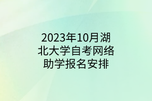 2023年10月湖北大学自考网络助学报名安排