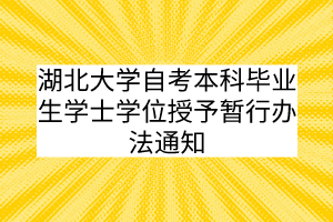 湖北大学自考本科毕业生学士学位授予暂行办法通知