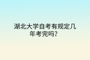 湖北大学自考有规定几年考完吗？