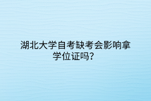 湖北大学自考缺考会影响拿学位证吗？