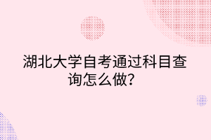 湖北大学自考通过科目查询怎么做？