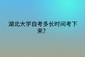 湖北大学自考多长时间考下来？